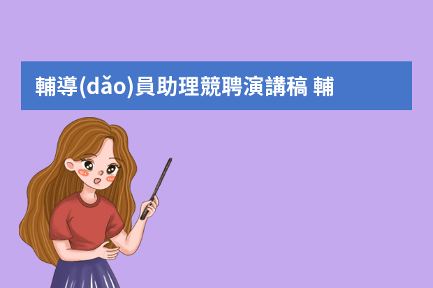 輔導(dǎo)員助理競聘演講稿 輔導(dǎo)員助理工作總結(jié)